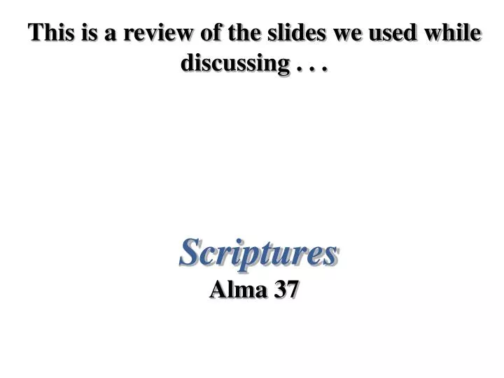 this is a review of the slides we used while discussing scriptures alma 37