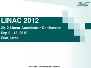 LINAC 2012 2012 Linear Accelerator Conference Sep 9 - 13, 2012 Eilat, Israel