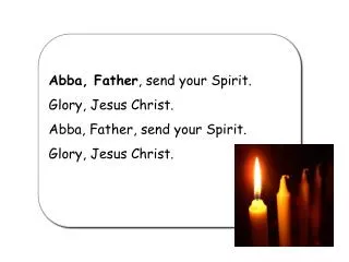 Abba, Father , send your Spirit. Glory, Jesus Christ. Abba, Father, send your Spirit.