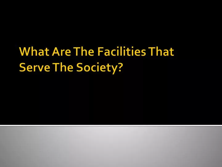 what are the facilities that serve the society