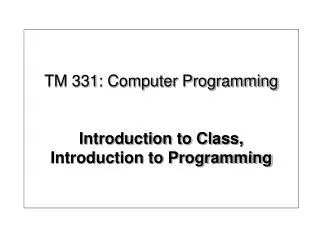 TM 331: Computer Programming Introduction to Class, Introduction to Programming