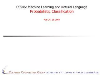 CS546: Machine Learning and Natural Language Probabilistic Classification Feb 24, 26 2009