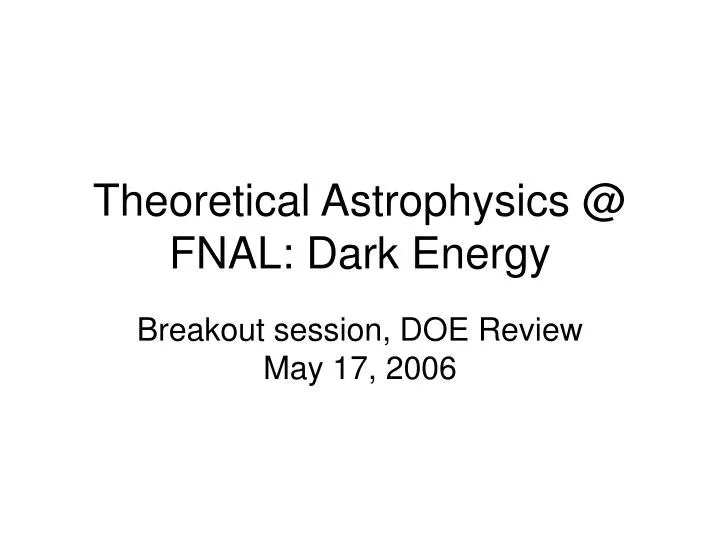 theoretical astrophysics @ fnal dark energy