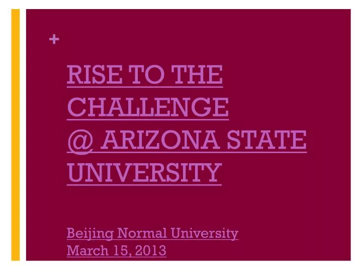 rise to the challenge @ arizona state university beijing normal university march 15 2013