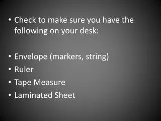 Check to make sure you have the following on your desk: Envelope (markers, string) Ruler