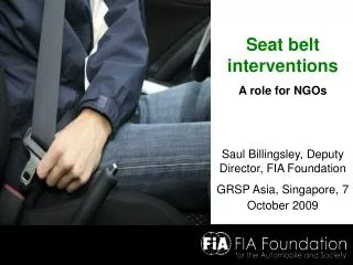 Seat belt interventions A role for NGOs Saul Billingsley, Deputy Director, FIA Foundation