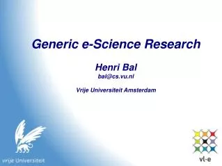 Generic e-Science Research Henri Bal bal@cs.vu.nl Vrije Universiteit Amsterdam