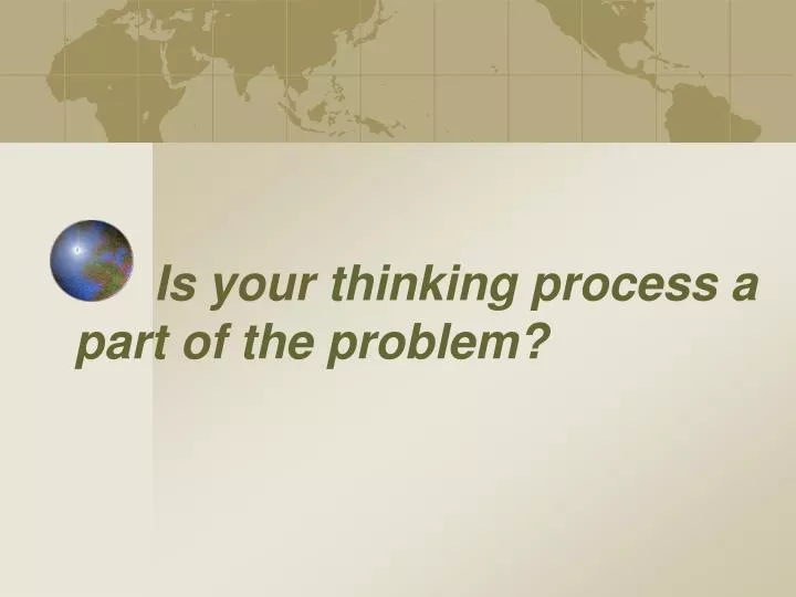 is your thinking process a part of the problem