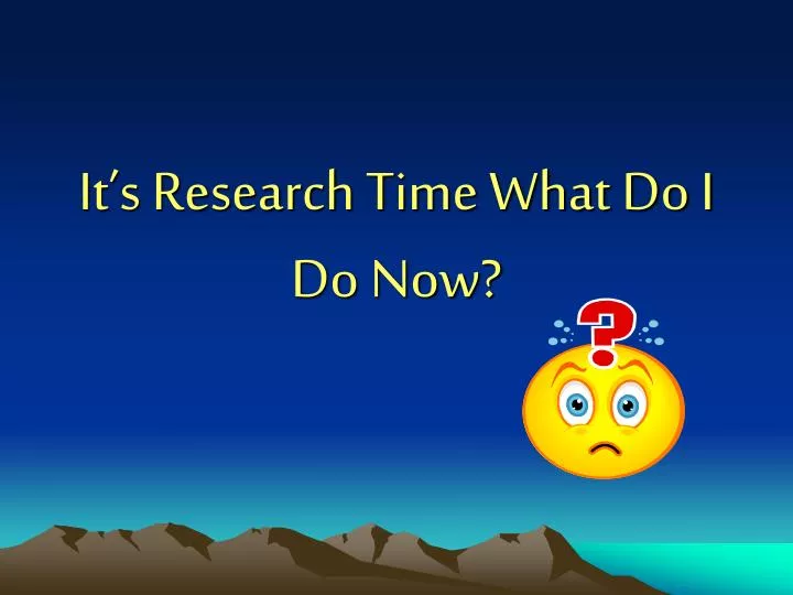 it s research time what do i do now