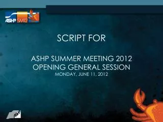 SCRIPT FOR ASHP SUMMER MEETING 2012 OPENING GENERAL SESSION MONDAY, JUNE 11, 2012