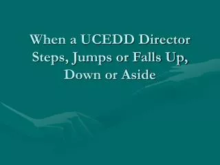 When a UCEDD Director Steps, Jumps or Falls Up, Down or Aside