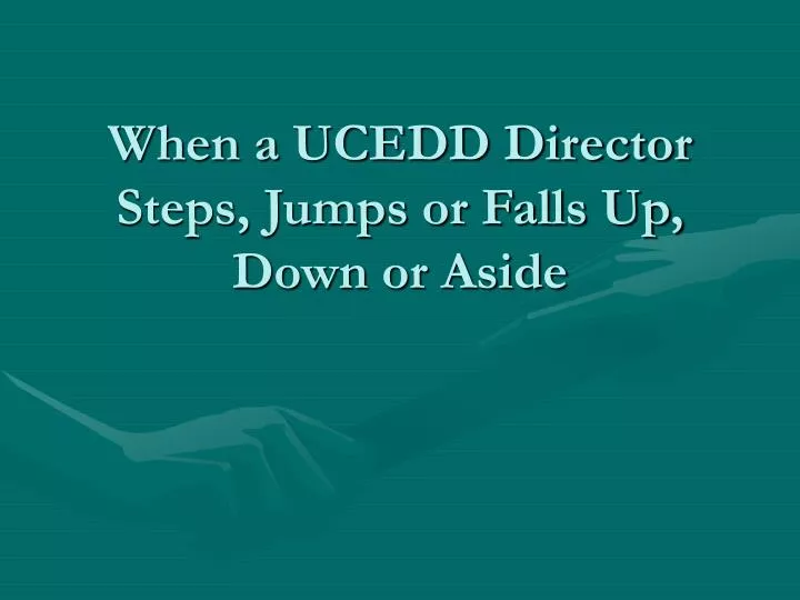 when a ucedd director steps jumps or falls up down or aside