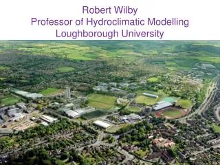 Robert Wilby Professor of Hydroclimatic Modelling Loughborough University