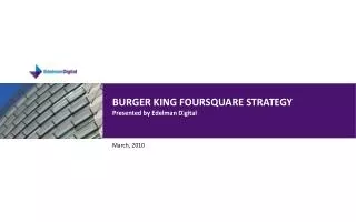 BURGER KING FOURSQUARE STRATEGY Presented by Edelman Digital