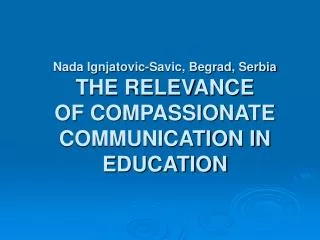 Nada Ignjatovic-Savic, Begrad, Serbia THE RELEVANCE OF COMPASSIONATE COMMUNICATION IN EDUCATION