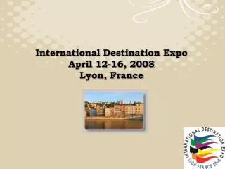 International Destination Expo April 12-16, 2008 Lyon, France