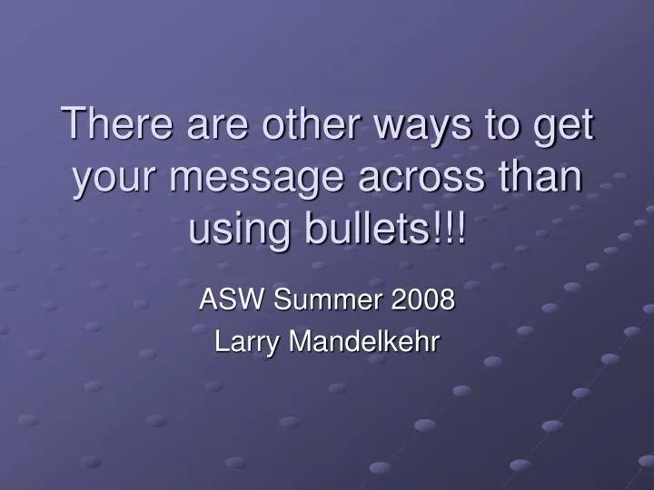 there are other ways to get your message across than using bullets