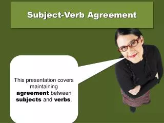 This presentation covers maintaining agreement between subjects and verbs .