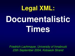 Legal XML: Documentalistic Times Friedrich Lachmayer, University of Innsbruck