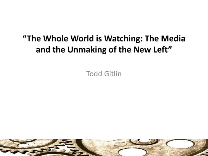 the whole world is watching the media and the unmaking of the new left