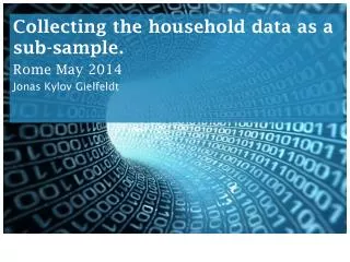 Collecting the household data as a sub-sample. Rome May 2014 Jonas Kylov Gielfeldt
