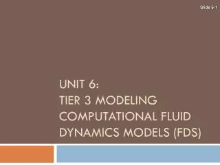 UNIT 6: TIER 3 MODELING COMPUTATIONAL FLUID DYNAMICS MODELS (FDS)