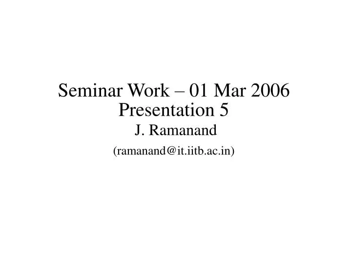 seminar work 01 mar 2006 presentation 5 j ramanand ramanand@it iitb ac in