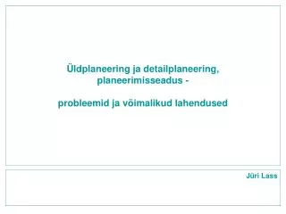 Üldplaneering ja detailplaneering, planeerimisseadus - probleemid ja võimalikud lahendused