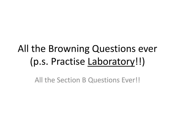 all the browning questions ever p s practise laboratory