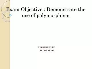 Exam Objective : Demonstrate the use of polymorphism