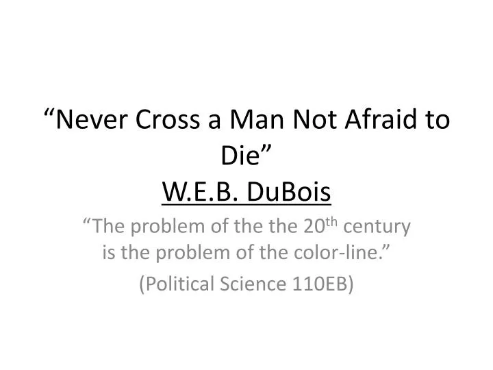 never cross a man not afraid to die w e b dubois