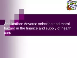 Application: Adverse selection and moral hazard in the finance and supply of health care