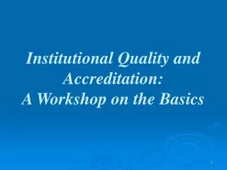 Institutional Quality and Accreditation: A Workshop on the Basics