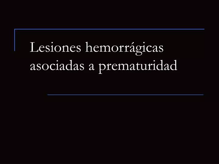 lesiones hemorr gicas asociadas a prematuridad