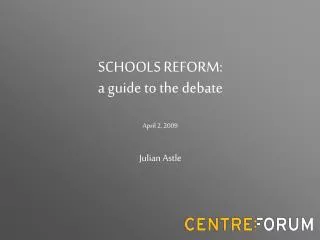SCHOOLS REFORM: a guide to the debate April 2, 2009 Julian Astle