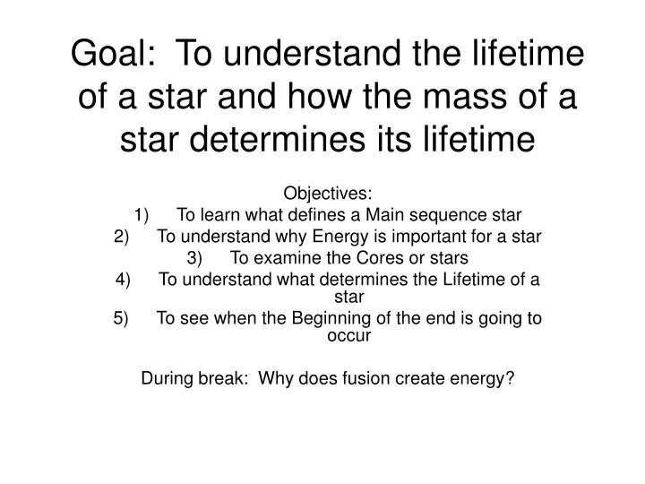 goal to understand the lifetime of a star and how the mass of a star determines its lifetime