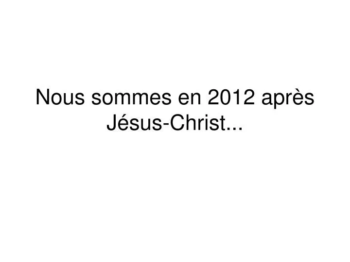 nous sommes en 2012 apr s j sus christ