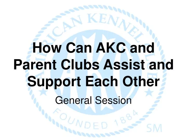 how can akc and parent clubs assist and support each other general session
