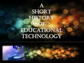 A SHORT HISTORY OF Educational technology