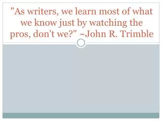 &quot;As writers, we learn most of what we know just by watching the pros, don't we?&quot; ~John R. Trimble