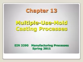 Chapter 13 Multiple-Use-Mold Casting Processes EIN 3390 Manufacturing Processes Spring 2011