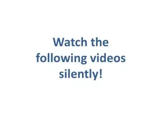 Watch the following videos silently!