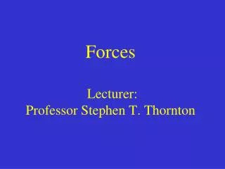 Forces Lecturer: Professor Stephen T. Thornton