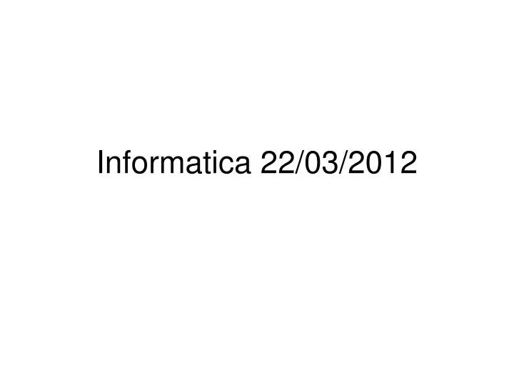 informatica 22 03 2012
