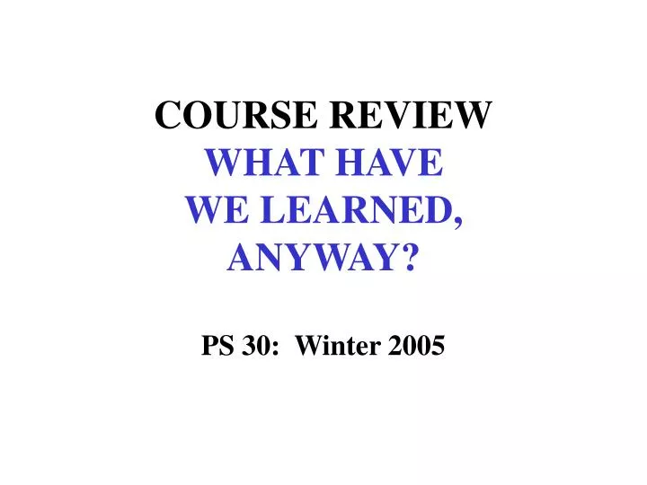 course review what have we learned anyway ps 30 winter 2005