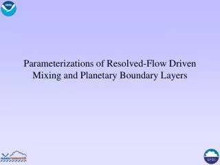 Parameterizations of Resolved-Flow Driven Mixing and Planetary Boundary Layers