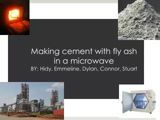 M aking cement with fly ash in a microwave BY: Hidy , Emmeline, Dylan, Connor, Stuart