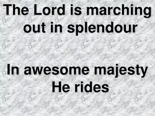 The Lord is marching out in splendour In awesome majesty He rides