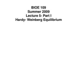 BIOE 109 Summer 2009 Lecture 5- Part I Hardy- Weinberg Equilibrium