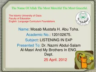 Name : Mosab Mustafa H. Abu Toha. Academic No. : 120102675. Subject : LISTENING IN E4P